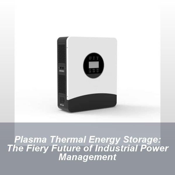 Plasma Thermal Energy Storage: The Fiery Future of Industrial Power Management